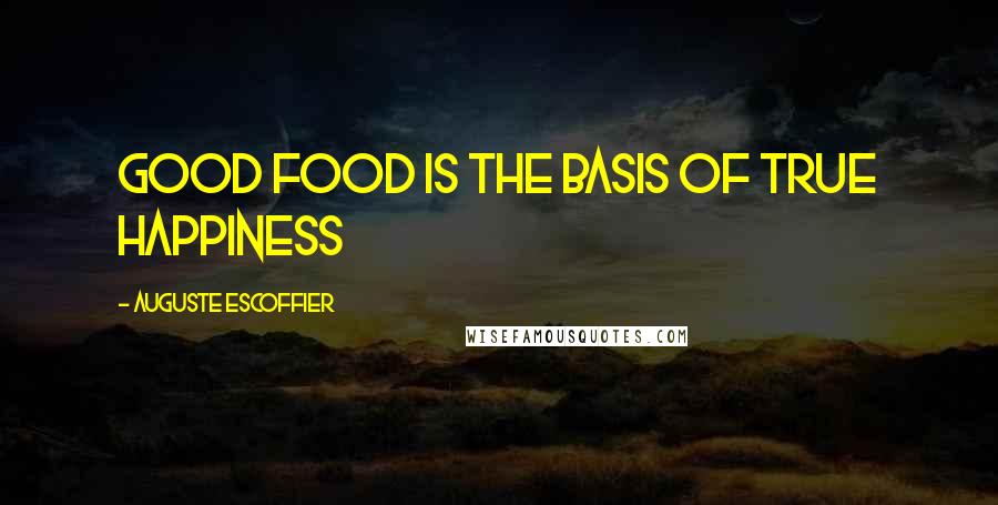 Auguste Escoffier Quotes: Good food is the basis of true happiness