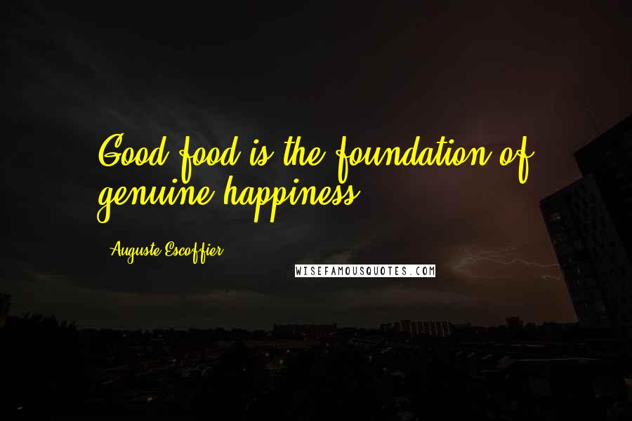 Auguste Escoffier Quotes: Good food is the foundation of genuine happiness.