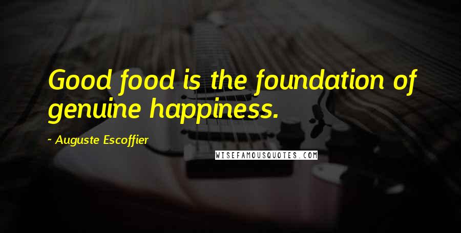 Auguste Escoffier Quotes: Good food is the foundation of genuine happiness.