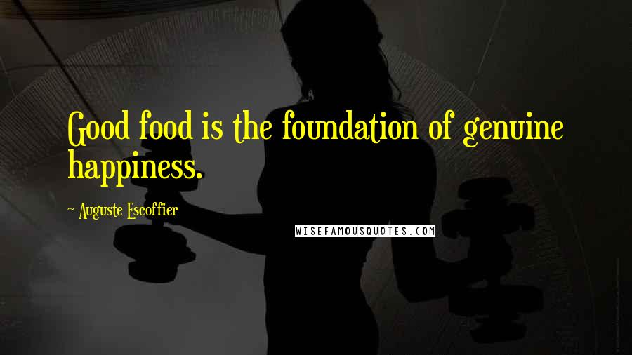 Auguste Escoffier Quotes: Good food is the foundation of genuine happiness.