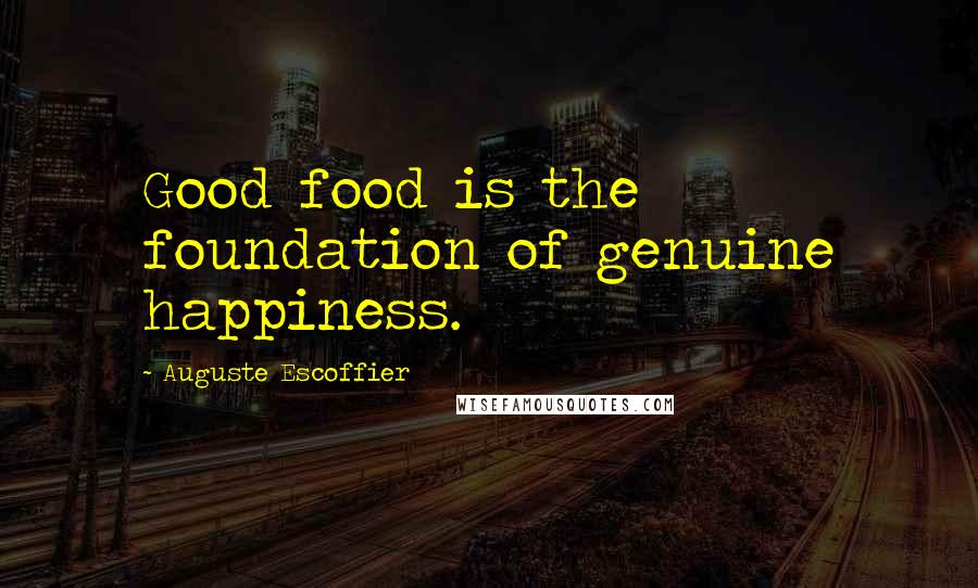 Auguste Escoffier Quotes: Good food is the foundation of genuine happiness.