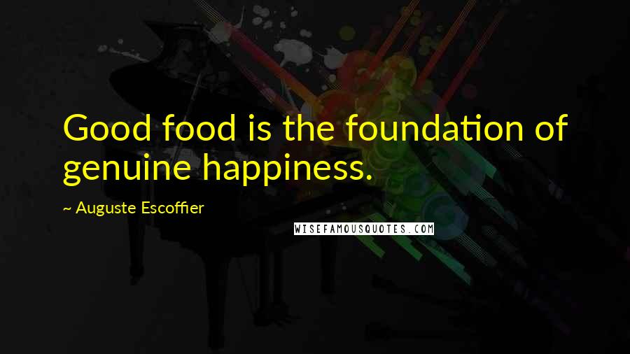 Auguste Escoffier Quotes: Good food is the foundation of genuine happiness.