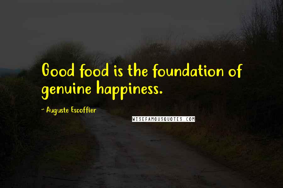 Auguste Escoffier Quotes: Good food is the foundation of genuine happiness.