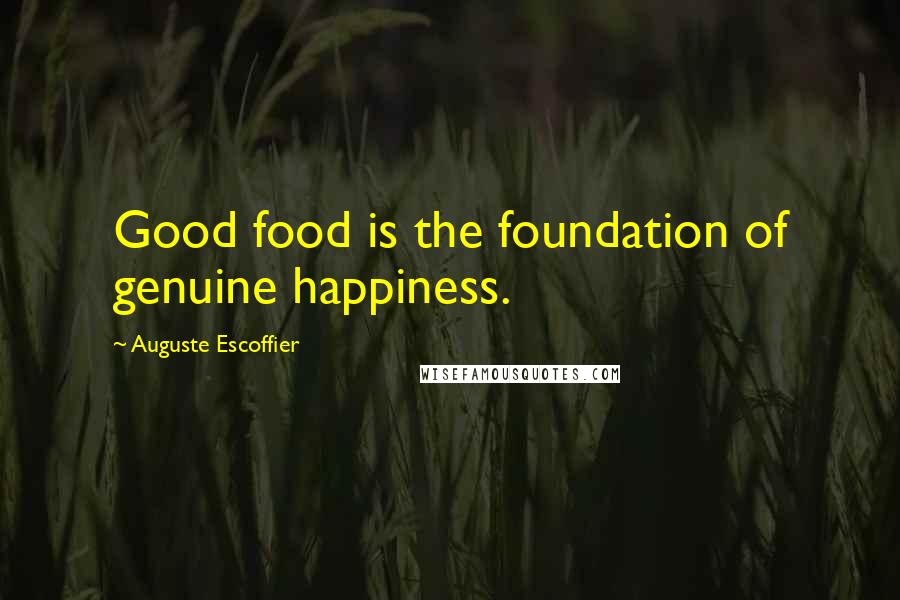 Auguste Escoffier Quotes: Good food is the foundation of genuine happiness.