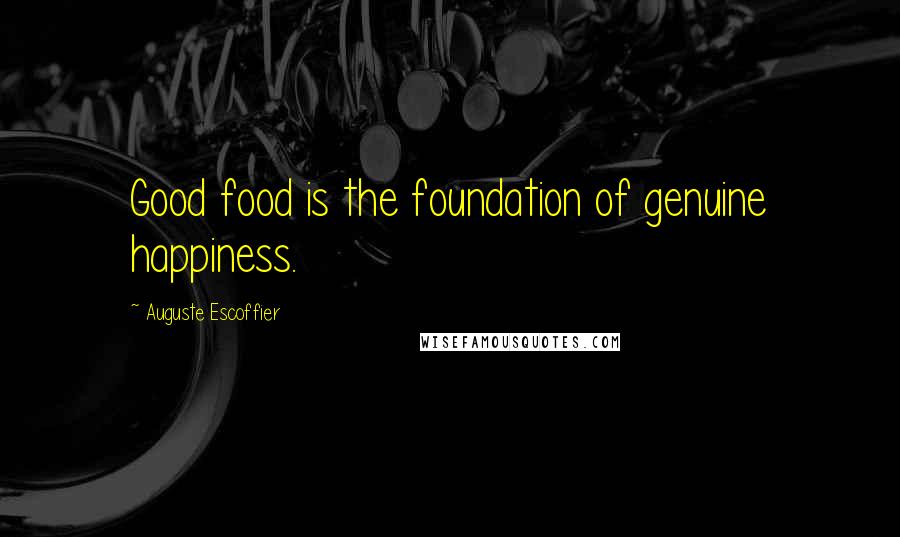 Auguste Escoffier Quotes: Good food is the foundation of genuine happiness.