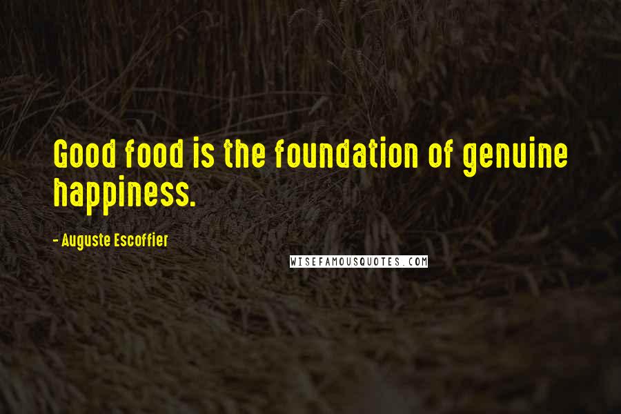 Auguste Escoffier Quotes: Good food is the foundation of genuine happiness.