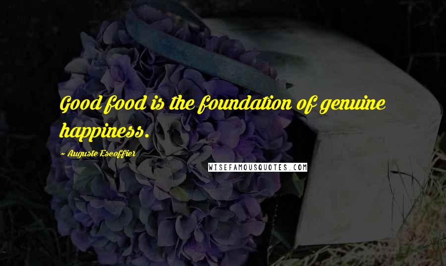 Auguste Escoffier Quotes: Good food is the foundation of genuine happiness.