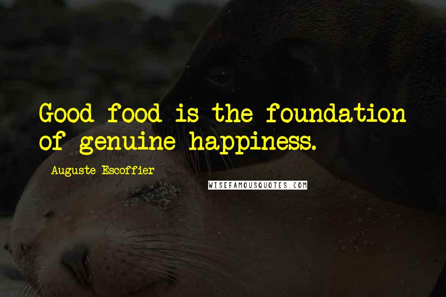 Auguste Escoffier Quotes: Good food is the foundation of genuine happiness.