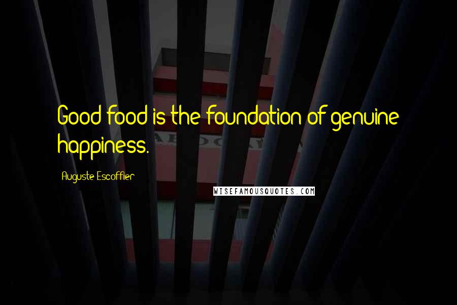 Auguste Escoffier Quotes: Good food is the foundation of genuine happiness.