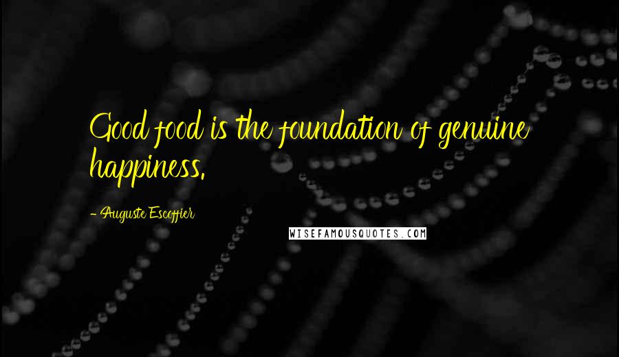 Auguste Escoffier Quotes: Good food is the foundation of genuine happiness.