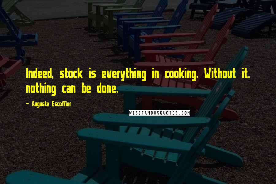 Auguste Escoffier Quotes: Indeed, stock is everything in cooking. Without it, nothing can be done.
