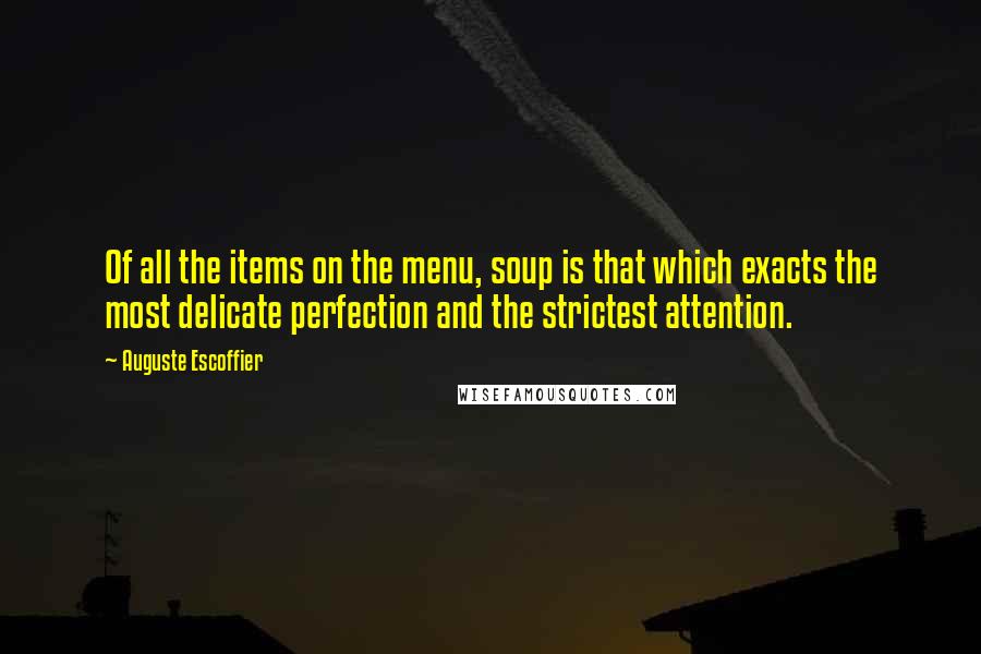 Auguste Escoffier Quotes: Of all the items on the menu, soup is that which exacts the most delicate perfection and the strictest attention.