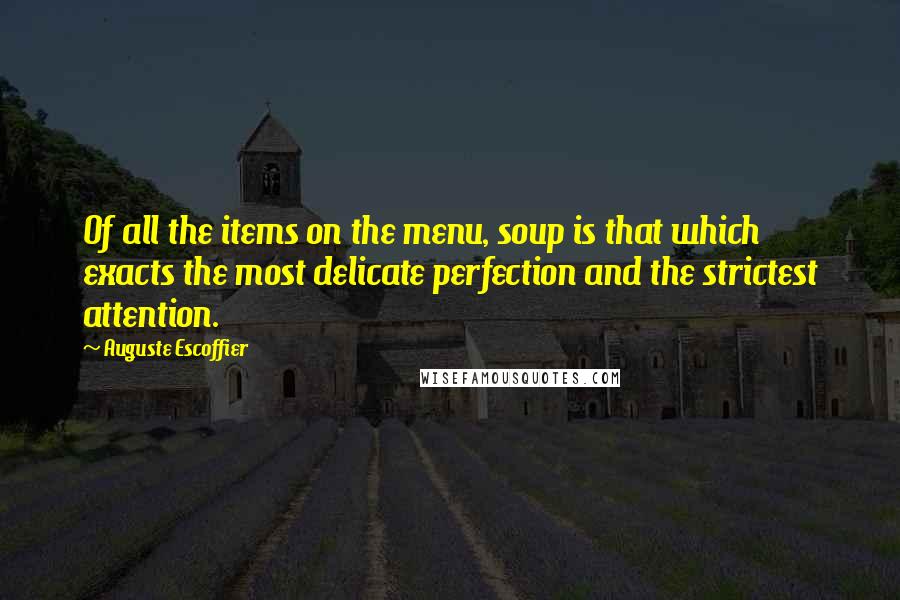 Auguste Escoffier Quotes: Of all the items on the menu, soup is that which exacts the most delicate perfection and the strictest attention.