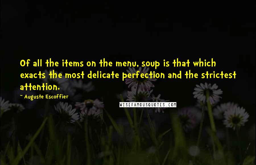 Auguste Escoffier Quotes: Of all the items on the menu, soup is that which exacts the most delicate perfection and the strictest attention.