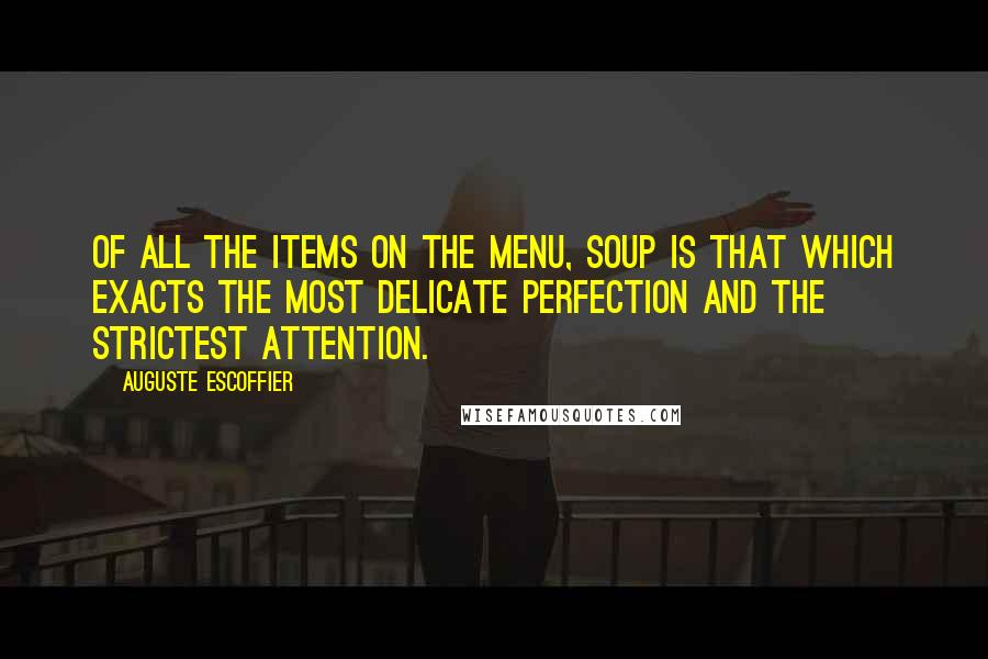 Auguste Escoffier Quotes: Of all the items on the menu, soup is that which exacts the most delicate perfection and the strictest attention.