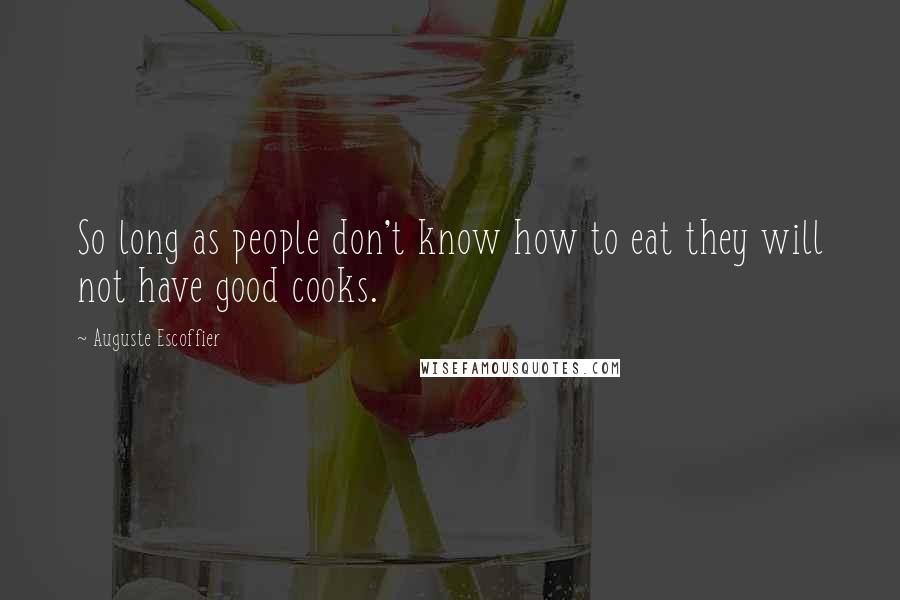Auguste Escoffier Quotes: So long as people don't know how to eat they will not have good cooks.