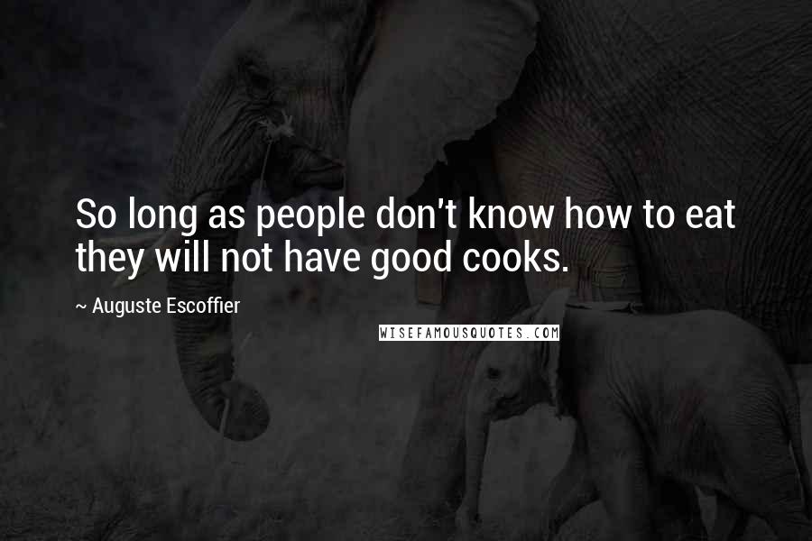 Auguste Escoffier Quotes: So long as people don't know how to eat they will not have good cooks.