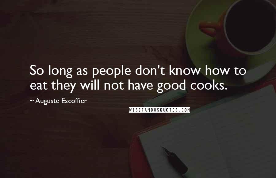 Auguste Escoffier Quotes: So long as people don't know how to eat they will not have good cooks.