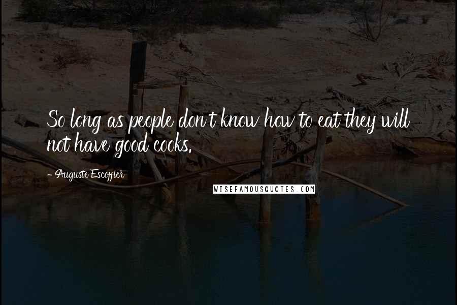 Auguste Escoffier Quotes: So long as people don't know how to eat they will not have good cooks.