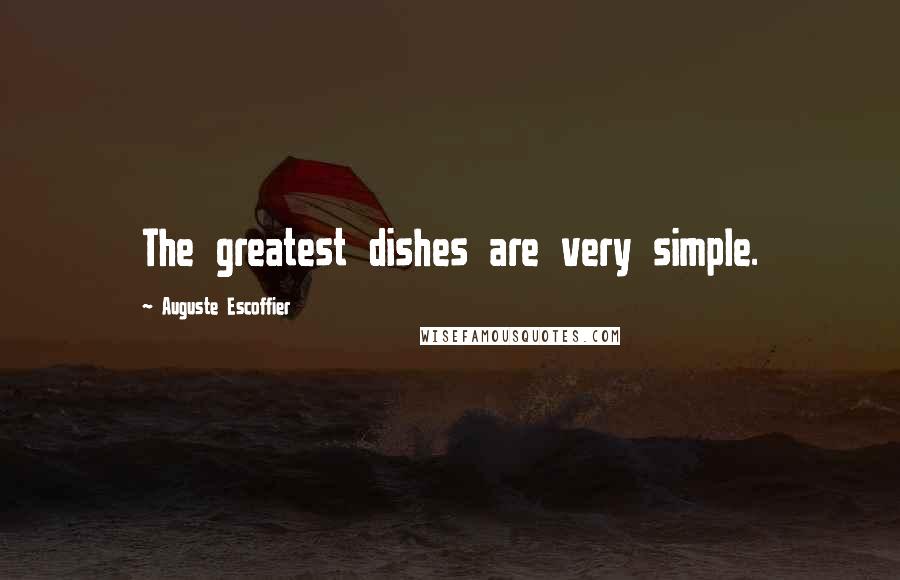 Auguste Escoffier Quotes: The greatest dishes are very simple.