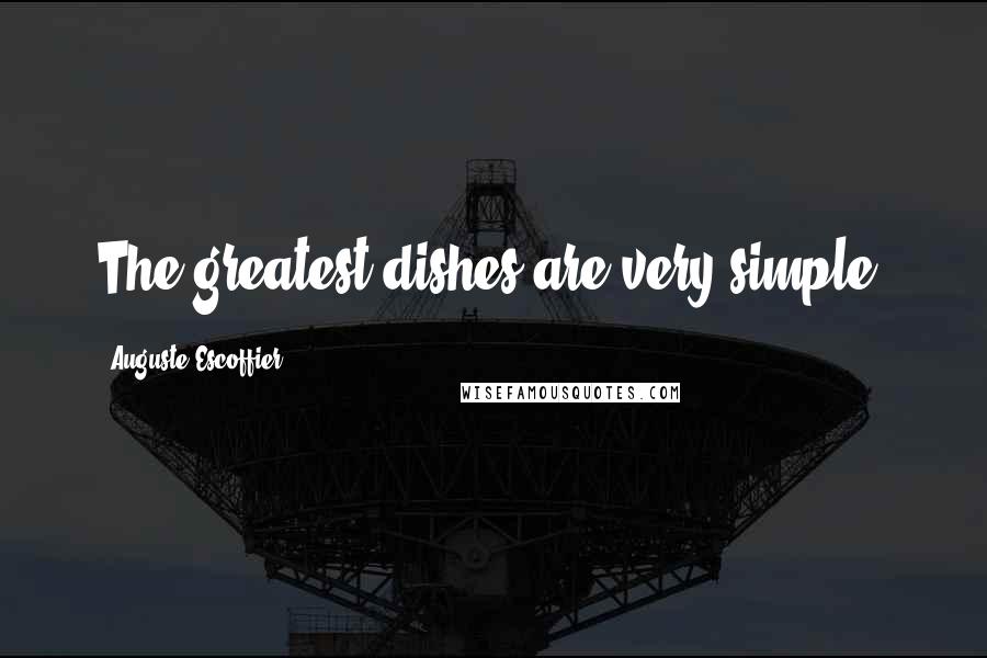 Auguste Escoffier Quotes: The greatest dishes are very simple.