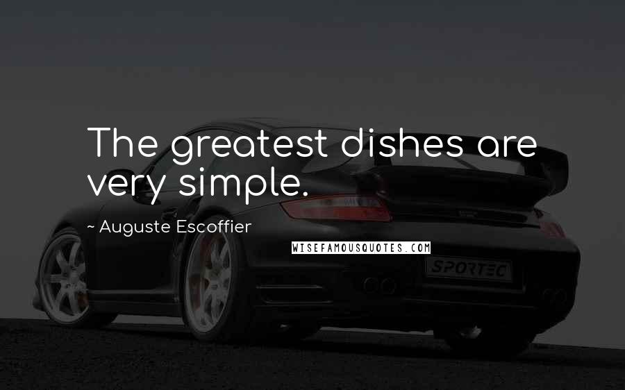 Auguste Escoffier Quotes: The greatest dishes are very simple.