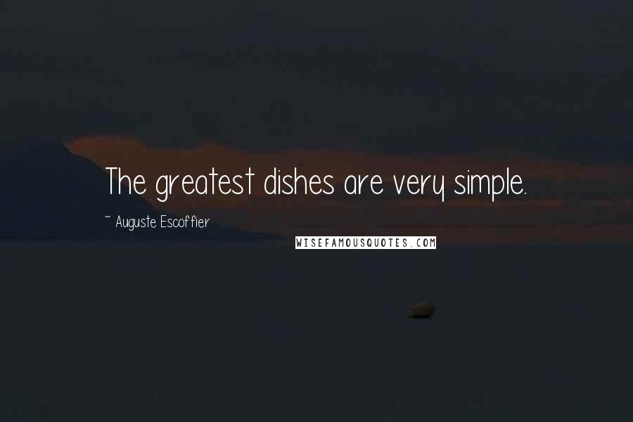 Auguste Escoffier Quotes: The greatest dishes are very simple.