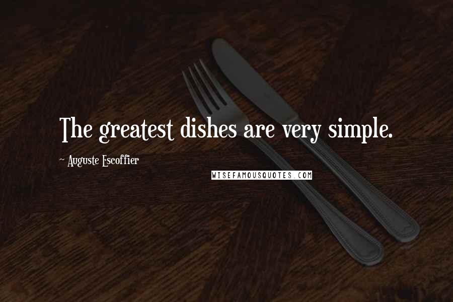 Auguste Escoffier Quotes: The greatest dishes are very simple.