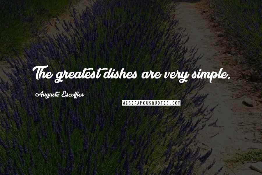 Auguste Escoffier Quotes: The greatest dishes are very simple.