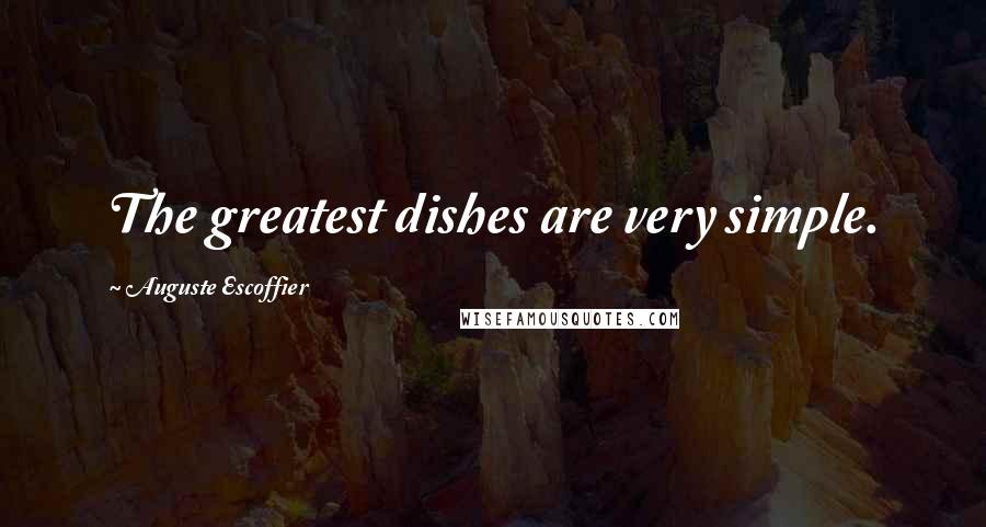 Auguste Escoffier Quotes: The greatest dishes are very simple.