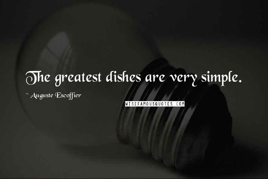 Auguste Escoffier Quotes: The greatest dishes are very simple.