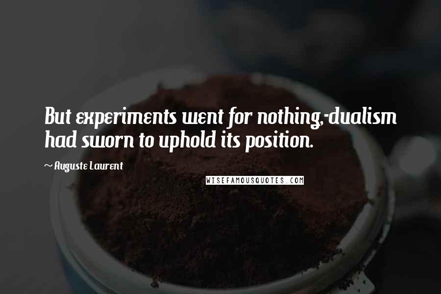 Auguste Laurent Quotes: But experiments went for nothing,-dualism had sworn to uphold its position.