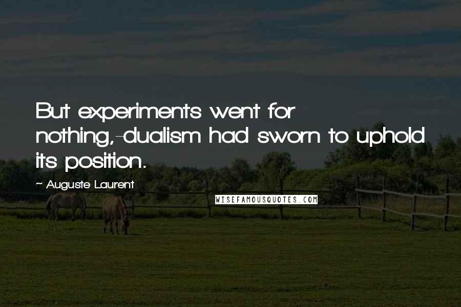 Auguste Laurent Quotes: But experiments went for nothing,-dualism had sworn to uphold its position.