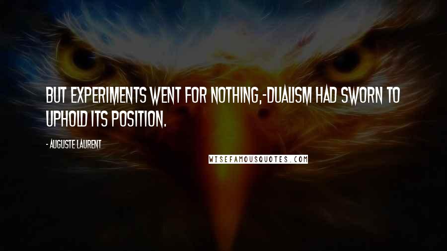 Auguste Laurent Quotes: But experiments went for nothing,-dualism had sworn to uphold its position.