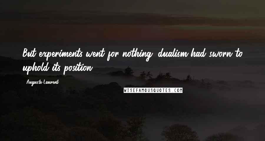 Auguste Laurent Quotes: But experiments went for nothing,-dualism had sworn to uphold its position.