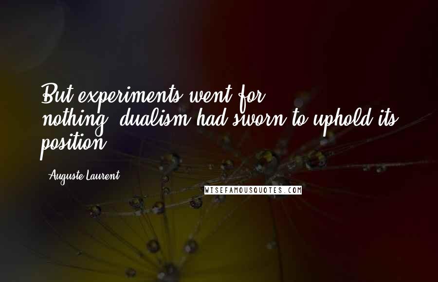 Auguste Laurent Quotes: But experiments went for nothing,-dualism had sworn to uphold its position.