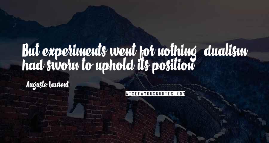 Auguste Laurent Quotes: But experiments went for nothing,-dualism had sworn to uphold its position.