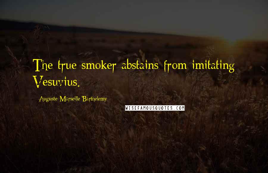 Auguste-Marseille Barthelemy Quotes: The true smoker abstains from imitating Vesuvius.