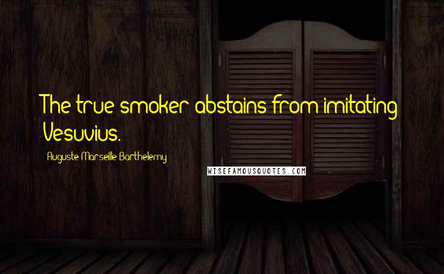 Auguste-Marseille Barthelemy Quotes: The true smoker abstains from imitating Vesuvius.