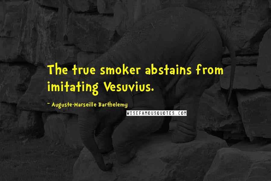 Auguste-Marseille Barthelemy Quotes: The true smoker abstains from imitating Vesuvius.