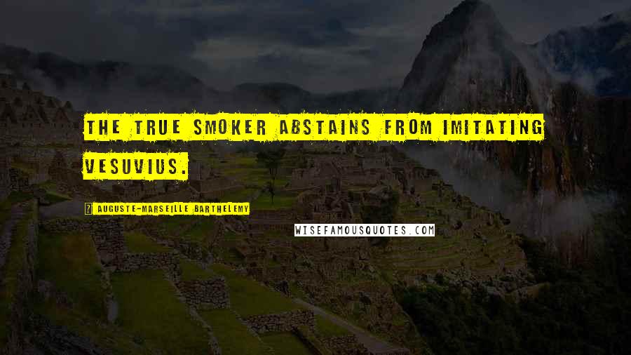 Auguste-Marseille Barthelemy Quotes: The true smoker abstains from imitating Vesuvius.