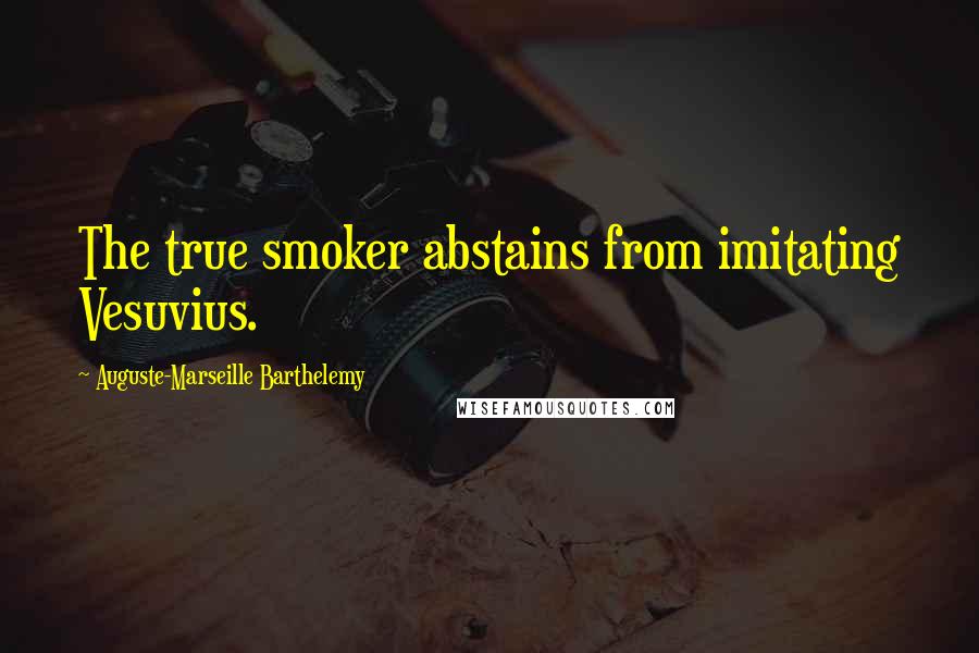 Auguste-Marseille Barthelemy Quotes: The true smoker abstains from imitating Vesuvius.