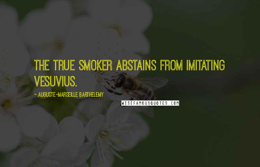 Auguste-Marseille Barthelemy Quotes: The true smoker abstains from imitating Vesuvius.