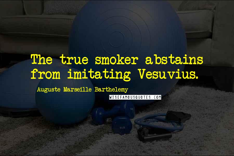 Auguste-Marseille Barthelemy Quotes: The true smoker abstains from imitating Vesuvius.