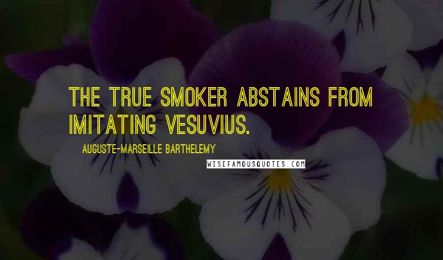 Auguste-Marseille Barthelemy Quotes: The true smoker abstains from imitating Vesuvius.