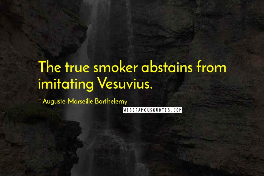 Auguste-Marseille Barthelemy Quotes: The true smoker abstains from imitating Vesuvius.