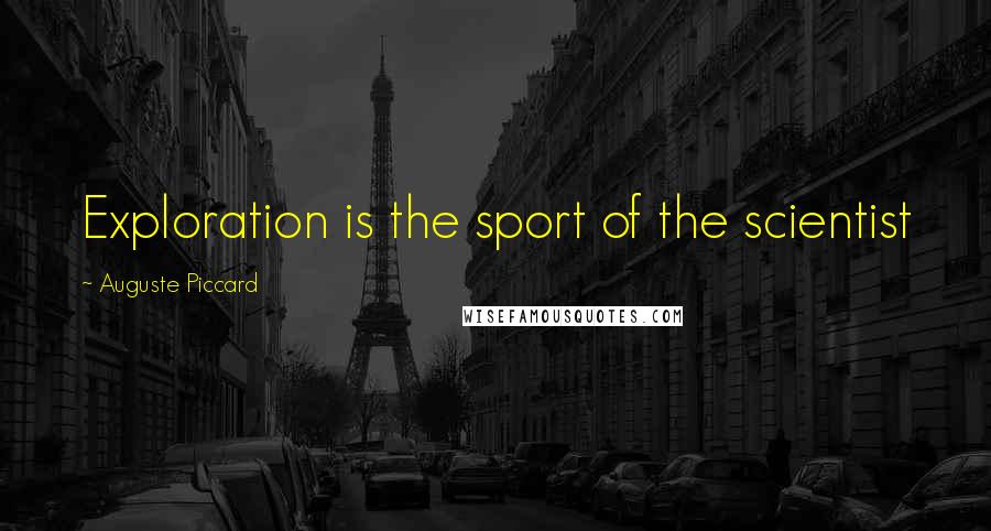 Auguste Piccard Quotes: Exploration is the sport of the scientist