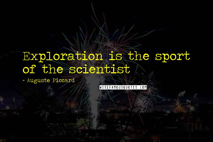 Auguste Piccard Quotes: Exploration is the sport of the scientist