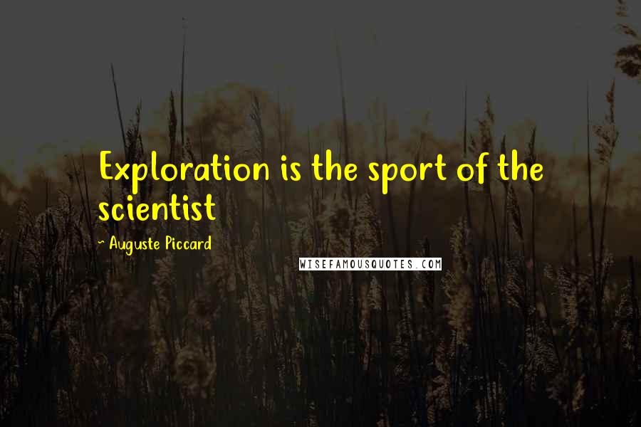 Auguste Piccard Quotes: Exploration is the sport of the scientist