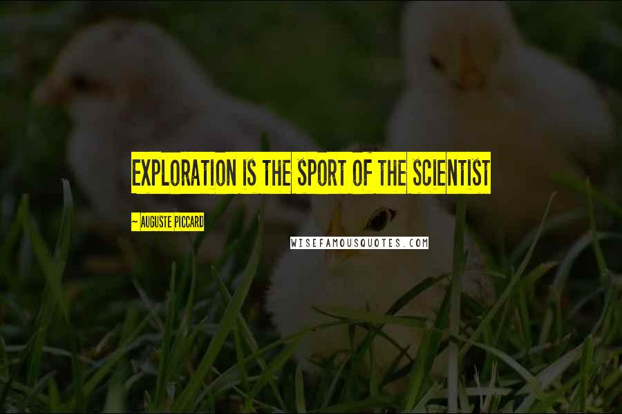 Auguste Piccard Quotes: Exploration is the sport of the scientist